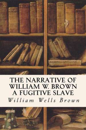 The Narrative of William W. Brown a Fugitive Slave de William Wells Brown