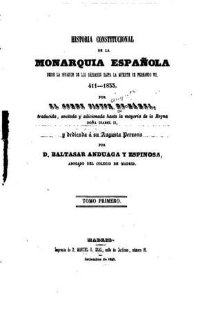 Historia Constitucional de La Monarquia Espaaenola, Desde La Invasion de Los Barbaros Hasta La Muerte de Fernando VII - 411- 1833 - Tomo I de Victor Du Hamel