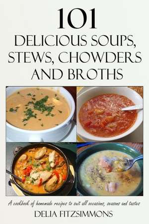 101 Delicious Soups, Stews, Chowders and Broths de Delia Fitzsimmons