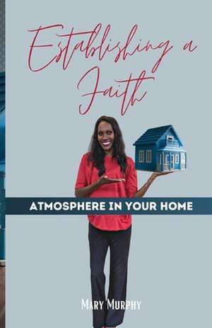 Establishing a Faith Atmosphere in Your Home de Mary Murphy