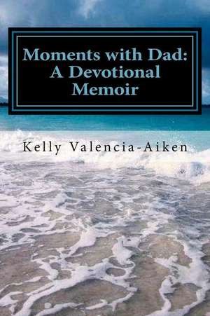 Moments with Dad de Kelly Valencia-Aiken