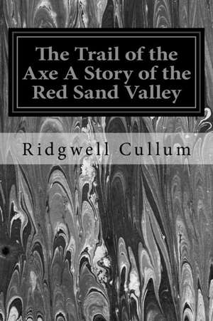 The Trail of the Axe a Story of the Red Sand Valley de Ridgwell Cullum