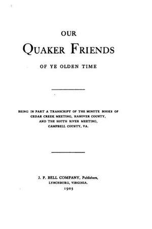 Our Quaker Friends of Ye Olden Time, Being in Part a Transcript of the Minute Books of Cedar de J. P. Bell