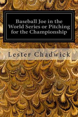 Baseball Joe in the World Series or Pitching for the Championship de Lester Chadwick