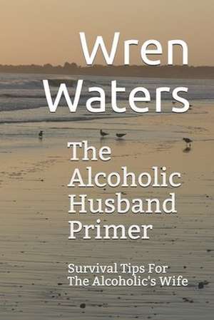 The Alcoholic Husband Primer de Wren Waters