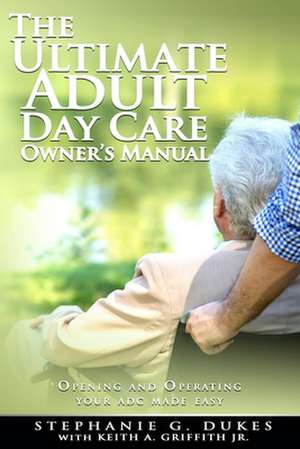 The Ultimate Adult Day Care Owner's Manual de Stephanie G. Dukes