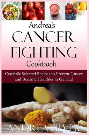 Andrea's Cancer Fighting Cookbook de Andrea Silver