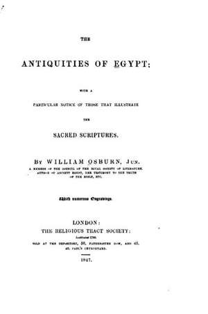 The Antiquities of Egypt, with a Particular Notice of Those That Illustrate the Sacred Scriptures de William Osburn