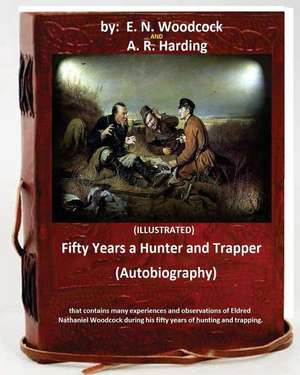 Fifty Years a Hunter and Trapper. (Autobiography) That Contains Many Experiences and Observations of Eldred Nathaniel Woodcock During His Fifty Years de E. N. Woodcock