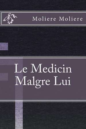 Le Medicin Malgre Lui de Moliere Moliere