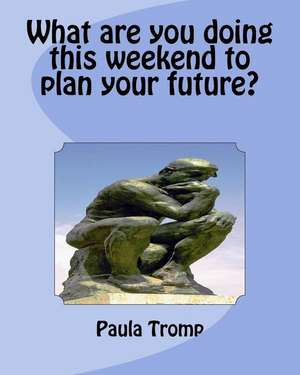 What Are You Doing This Weekend to Plan Your Future? de Tromp, MS Paula