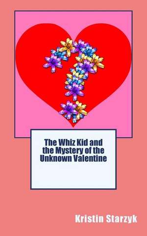 The Whiz Kid and the Mystery of the Unknown Valentine de Kristin Starzyk