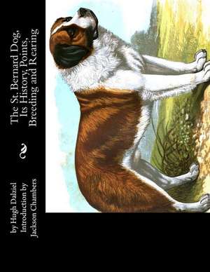 The St. Bernard Dog, Its History, Points, Breeding and Rearing de Hugh Dalziel