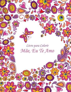 Livro Para Colorir Mae, Eu Te Amo 1 de Nick Snels