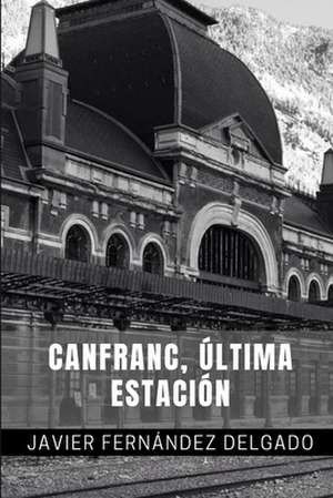 Canfranc, Ultima Estacion de Javier Fernandez Delgado