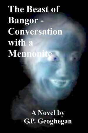 The Beast of Bangor - Conversation with a Mennonite de G. P. Geoghegan