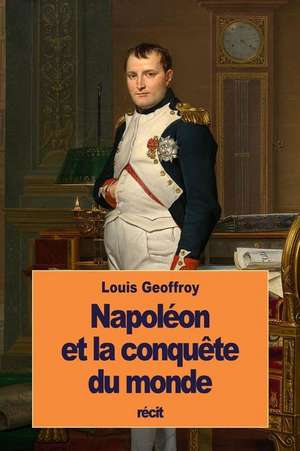 Napoleon Et La Conquete Du Monde de Louis Geoffroy