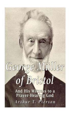 George Muller of Bristol and His Witness to a Prayer-Hearing God de Pierson, Arthur T.