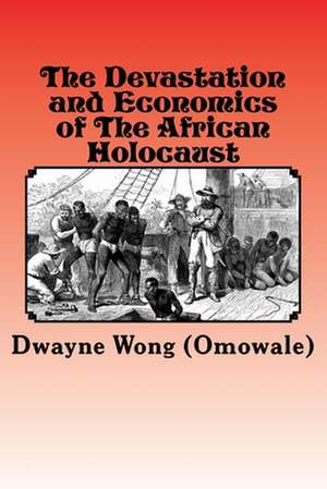 The Devastation and Economics of the African Holocaust de Dwayne Wong (Omowale)