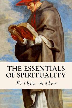 The Essentials of Spirituality de Felkix Adler