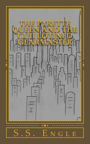 The Pyrette Queen and the Guillotined Gearmaster de S. S. Engle