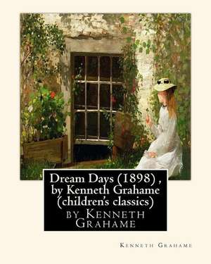 Dream Days (1898), by Kenneth Grahame (Children's Classics) de Kenneth Grahame