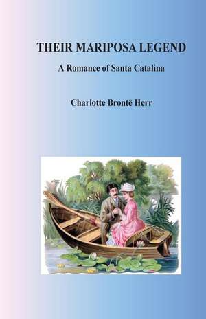 Their Mariposa Legend. a Romance of Santa Catalina de Charlotte Bronte Herr