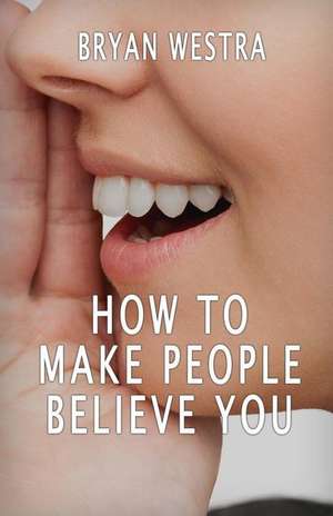 How to Make People Believe You de Bryan Westra