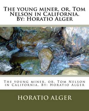 The Young Miner, Or, Tom Nelson in California. by de Horatio Alger