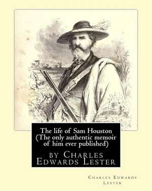 The Life of Sam Houston (the Only Authentic Memoir of Him Ever Published) de Charles Edwards Lester