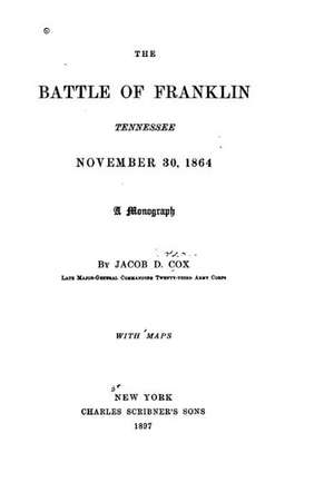 The Battle of Franklin, Tennessee, November 30, 1864. a Monograph de Jacob D. Cox