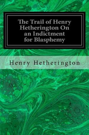 The Trail of Henry Hetherington on an Indictment for Blasphemy de Henry Hetherington