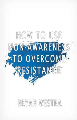 How to Use Non-Awareness to Overcome Resistance de Bryan Westra