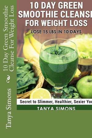 10 Day Green Smoothie Cleanse for Weight Loss de Tanya Simons