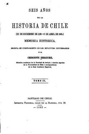 Seis Anos de La Historia de Chile, 23 de Diciembre de 1598-9 de Abril de 1605, Memoria - Tomo II de Crescente Errazuriz