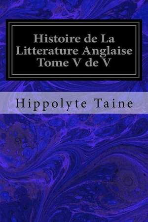 Histoire de La Litterature Anglaise Tome V de V de Hippolyte Taine