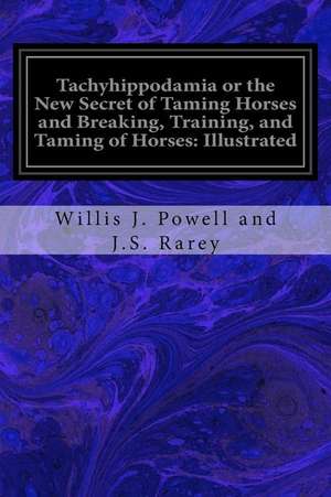 Tachyhippodamia or the New Secret of Taming Horses and Breaking, Training, and Taming of Horses de Willis J. Powell and J. S. Rarey