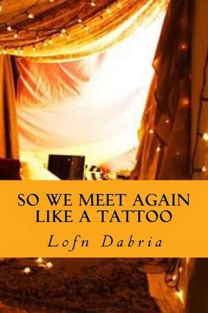 So We Meet Again Like a Tattoo de Lofn Dabria