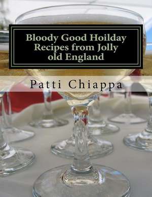 Bloody Good Hoilday Recipes from Jolly Old England de Patti Chiappa