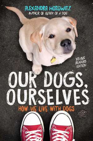 Our Dogs, Ourselves -- Young Readers Edition: How We Live with Dogs de Alexandra Horowitz