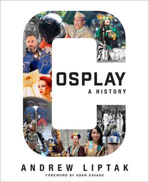 Cosplay: A History: The Builders, Fans, and Makers Who Bring Your Favorite Stories to Life de Andrew Liptak