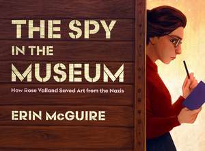 The Spy in the Museum: How Rose Valland Saved Art from the Nazis de Erin McGuire