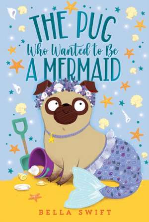 The Pug Who Wanted to Be a Mermaid de Bella Swift