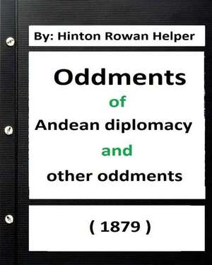 Oddments of Andean Diplomacy, and Other Oddment (1879) by de Hinton Rowan Helper