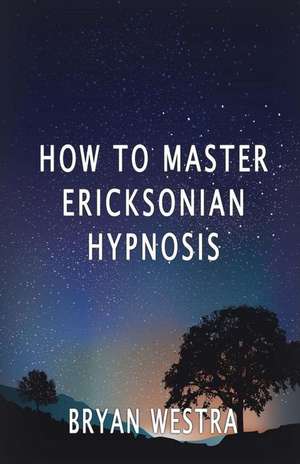 How to Master Ericksonian Hypnosis de Bryan Westra