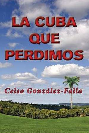 La Cuba Que Perdimos de MR Celso Gonzalez-Falla