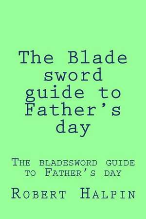 The Blade Sword Guide to Father's Day de MR Robert Anthony Halpin