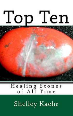 Top Ten Healing Stones of All Time de Shelley Kaehr