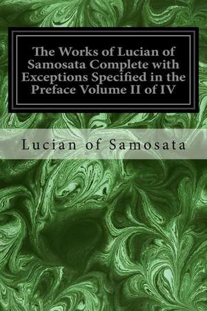 The Works of Lucian of Samosata Complete with Exceptions Specified in the Preface Volume II of IV de Lucian Of Samosata