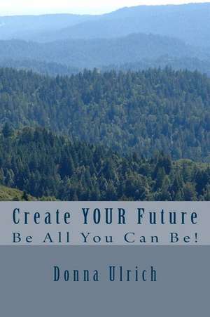 Create Your Future de Donna M. Ulrich